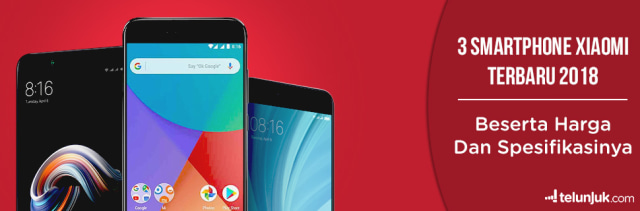 3 Smartphone Xiaomi Terbaru Beserta Spesifikasi dan Harga (2018)