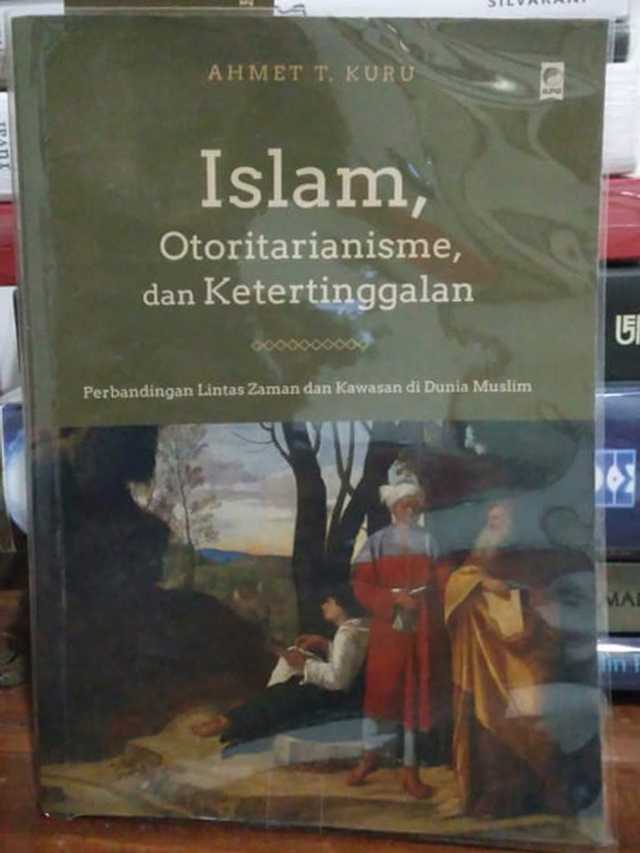 Buku Islam, Otoritarianisme, dan Ketertinggalan karya Ahmet T Kuru, guru besar ilmu politik dan direktur Center for Islamic and Arabic Studies di San Diego University. (foto: M Roqib)