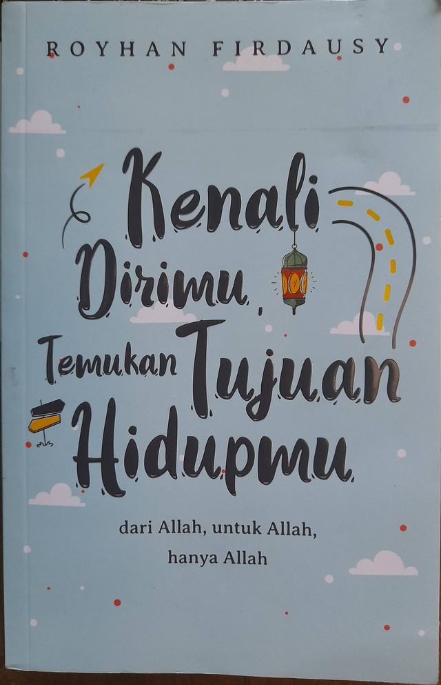 Buku Kenali Dirimu, Temukan Tujuan Hidupmu: dari Allah, untuk Allah, hanya Allah, oleh : Royhan Firdausy (Sumber : Dokumen Pribadi)