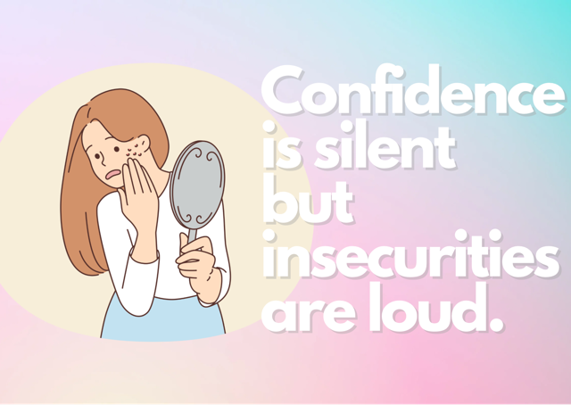 Confidence is silent but insecurities are loud. Credit by: Canva