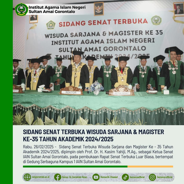 Institut Agama Islam Negeri (IAIN) Sultan Amai Gorontalo kembali menggelar Sidang Senat Terbuka dalam rangka Wisuda Sarjana dan Magister ke-35 Tahun Akademik 2024/2025. Acara yang berlangsung di Gedung Serbaguna Kampus 1 ini dipimpin langsung oleh Ketua Senat, Prof. Dr. H. Kasim Yahiji, M.Ag., menandai momen bersejarah bagi para lulusan yang telah menyelesaikan pendidikan mereka.